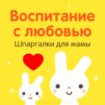 Воспитание с любовью. Шпаргалка для мамы